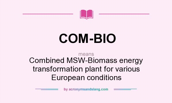 What does COM-BIO mean? It stands for Combined MSW-Biomass energy transformation plant for various European conditions