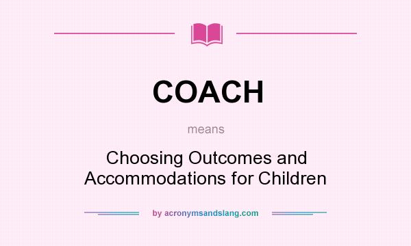 What does COACH mean? It stands for Choosing Outcomes and Accommodations for Children