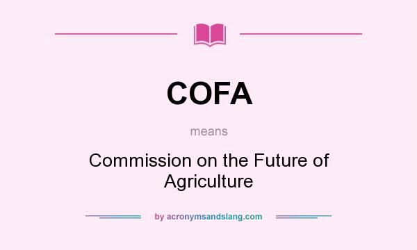 What does COFA mean? It stands for Commission on the Future of Agriculture