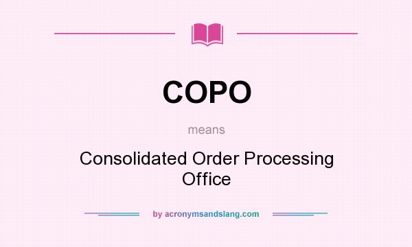 What does COPO mean? It stands for Consolidated Order Processing Office
