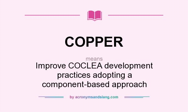 What does COPPER mean? It stands for Improve COCLEA development practices adopting a component-based approach
