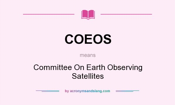 What does COEOS mean? It stands for Committee On Earth Observing Satellites
