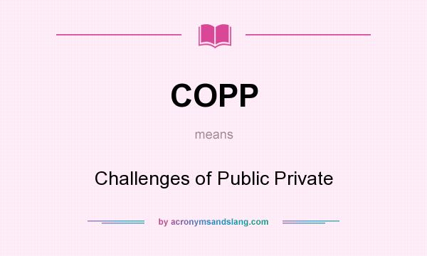 What does COPP mean? It stands for Challenges of Public Private