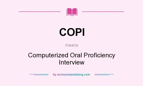 What does COPI mean? It stands for Computerized Oral Proficiency Interview