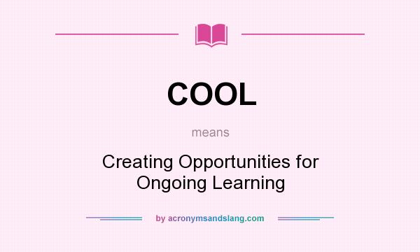 What does COOL mean? It stands for Creating Opportunities for Ongoing Learning