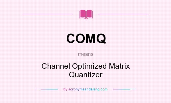 What does COMQ mean? It stands for Channel Optimized Matrix Quantizer