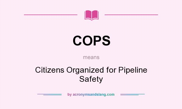 What does COPS mean? It stands for Citizens Organized for Pipeline Safety