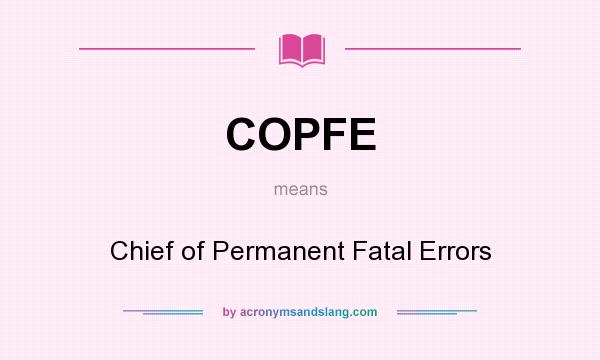 What does COPFE mean? It stands for Chief of Permanent Fatal Errors