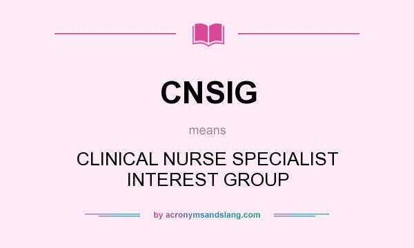 What does CNSIG mean? It stands for CLINICAL NURSE SPECIALIST INTEREST GROUP