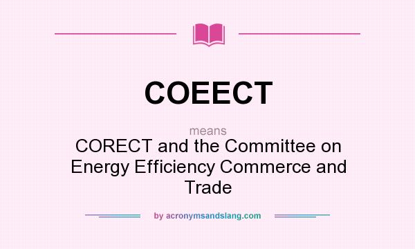 What does COEECT mean? It stands for CORECT and the Committee on Energy Efficiency Commerce and Trade