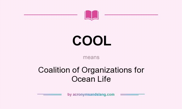 What does COOL mean? It stands for Coalition of Organizations for Ocean Life
