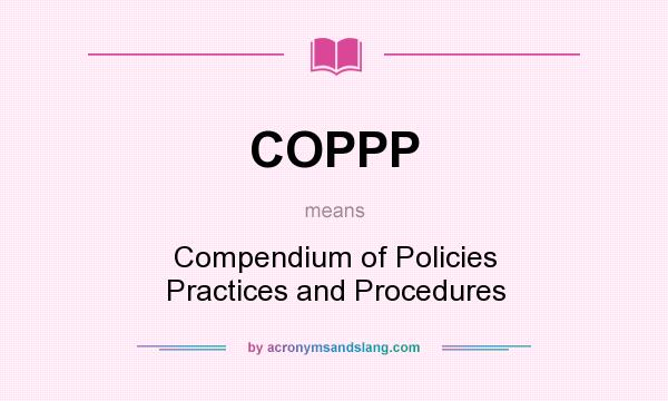 What does COPPP mean? It stands for Compendium of Policies Practices and Procedures
