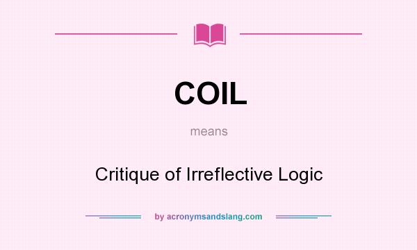 What does COIL mean? It stands for Critique of Irreflective Logic
