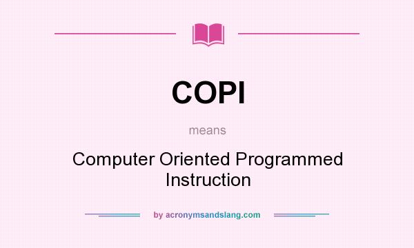 What does COPI mean? It stands for Computer Oriented Programmed Instruction