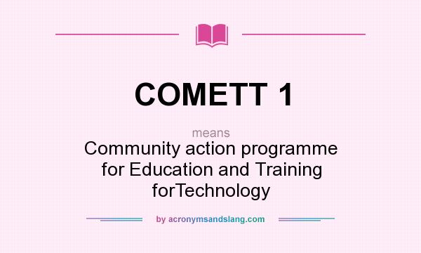 What does COMETT 1 mean? It stands for Community action programme for Education and Training forTechnology