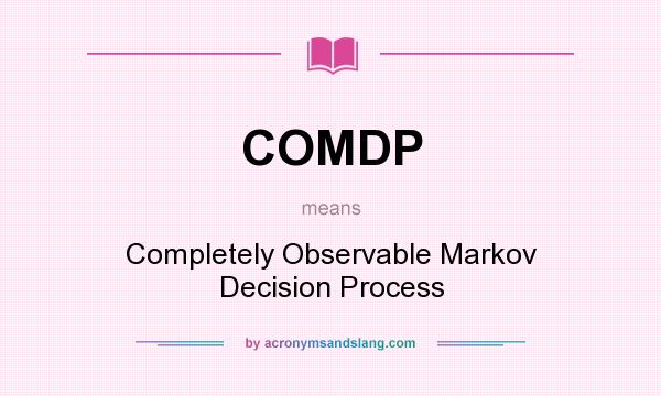 What does COMDP mean? It stands for Completely Observable Markov Decision Process