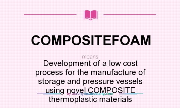 What does COMPOSITEFOAM mean? It stands for Development of a low cost process for the manufacture of storage and pressure vessels using novel COMPOSITE thermoplastic materials