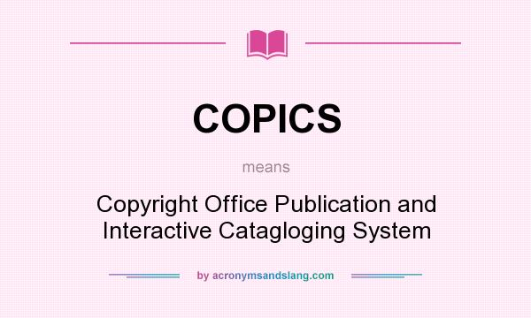What does COPICS mean? It stands for Copyright Office Publication and Interactive Catagloging System
