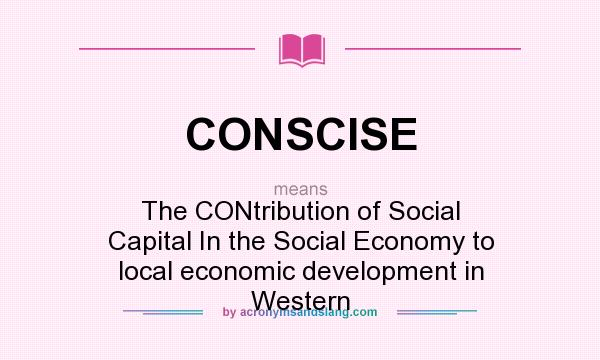 What does CONSCISE mean? It stands for The CONtribution of Social Capital In the Social Economy to local economic development in Western