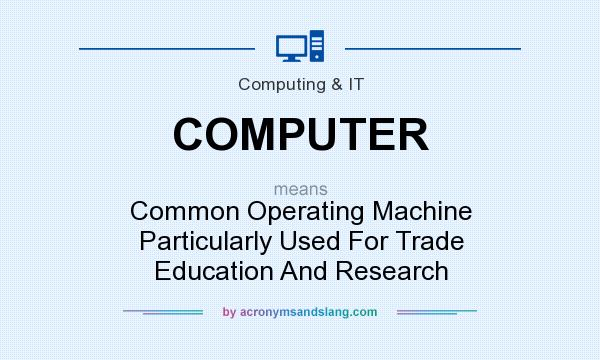 What does COMPUTER mean? It stands for Common Operating Machine Particularly Used For Trade Education And Research