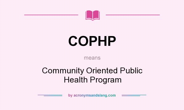 What does COPHP mean? It stands for Community Oriented Public Health Program