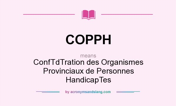 What does COPPH mean? It stands for ConfTdTration des Organismes Provinciaux de Personnes HandicapTes