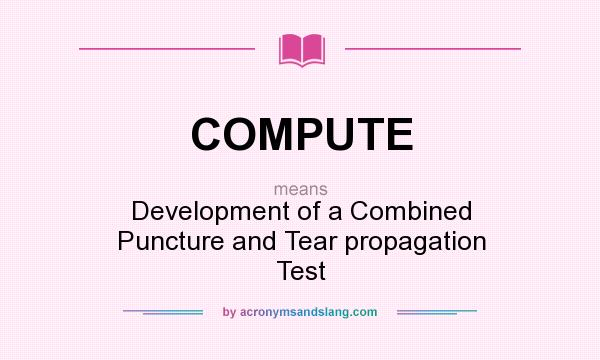 What does COMPUTE mean? It stands for Development of a Combined Puncture and Tear propagation Test
