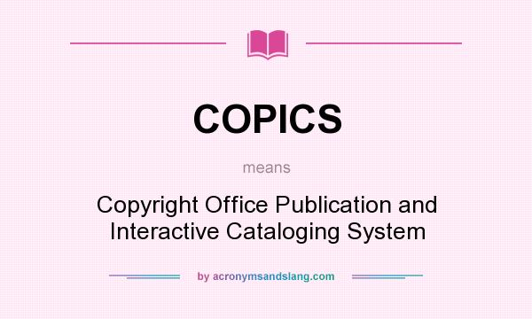 What does COPICS mean? It stands for Copyright Office Publication and Interactive Cataloging System