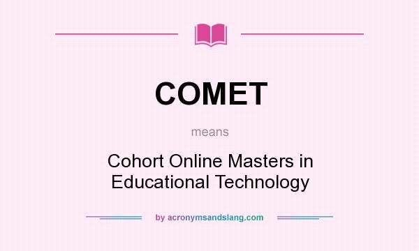 What does COMET mean? It stands for Cohort Online Masters in Educational Technology