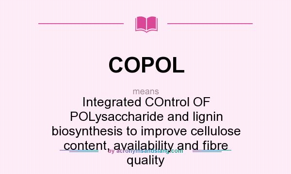 What does COPOL mean? It stands for Integrated COntrol OF POLysaccharide and lignin biosynthesis to improve cellulose content, availability and fibre quality