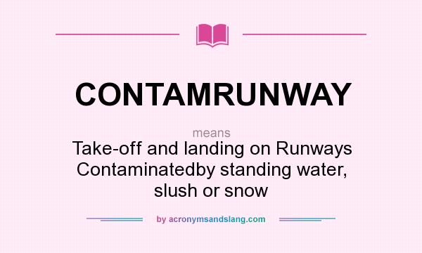 What does CONTAMRUNWAY mean? It stands for Take-off and landing on Runways Contaminatedby standing water, slush or snow