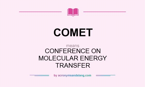What does COMET mean? It stands for CONFERENCE ON MOLECULAR ENERGY TRANSFER