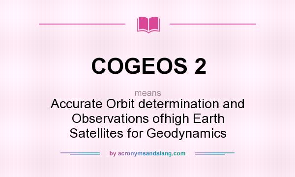 What does COGEOS 2 mean? It stands for Accurate Orbit determination and Observations ofhigh Earth Satellites for Geodynamics