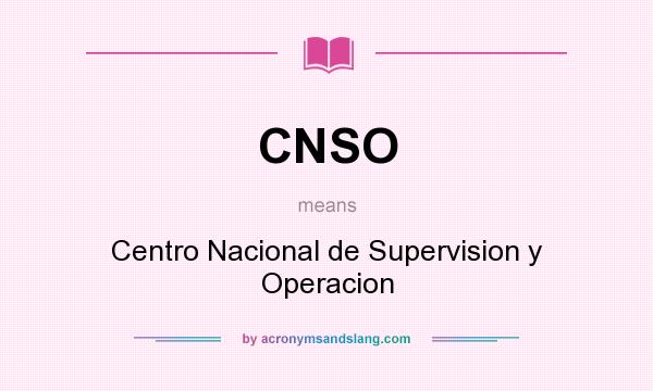 What does CNSO mean? It stands for Centro Nacional de Supervision y Operacion