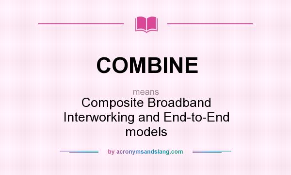 What does COMBINE mean? It stands for Composite Broadband Interworking and End-to-End models