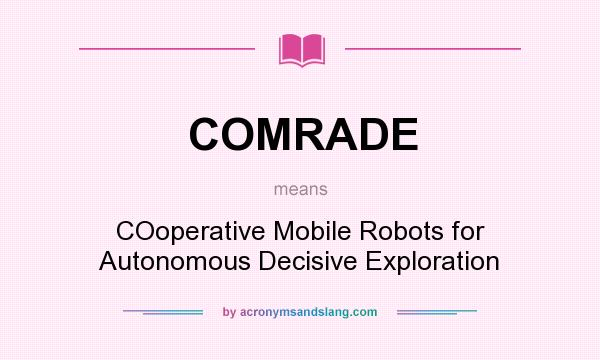 What does COMRADE mean? It stands for COoperative Mobile Robots for Autonomous Decisive Exploration