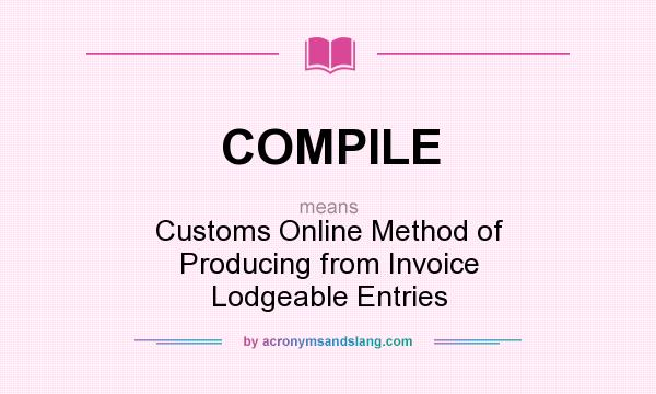 What does COMPILE mean? It stands for Customs Online Method of Producing from Invoice Lodgeable Entries