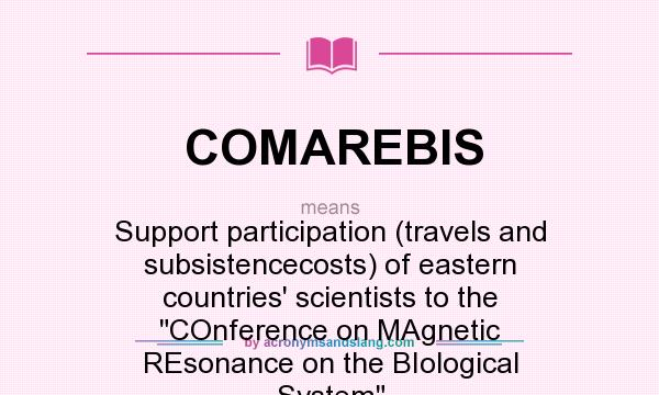 What does COMAREBIS mean? It stands for Support participation (travels and subsistencecosts) of eastern countries` scientists to the COnference on MAgnetic REsonance on the BIological System