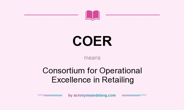 What does COER mean? It stands for Consortium for Operational Excellence in Retailing