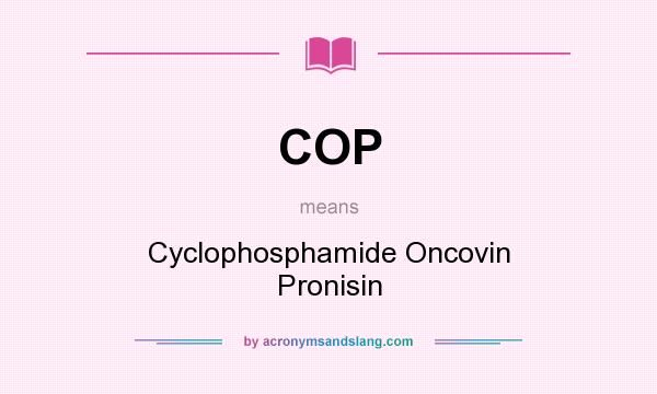 What does COP mean? It stands for Cyclophosphamide Oncovin Pronisin