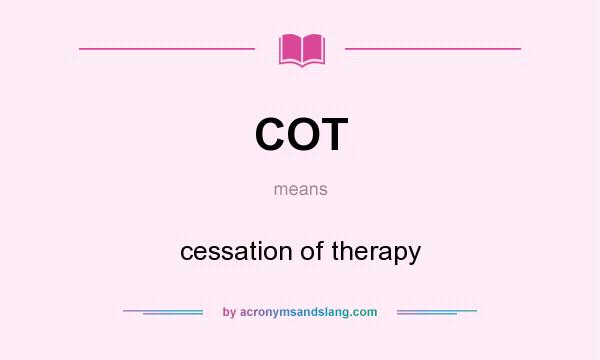 What does COT mean? It stands for cessation of therapy