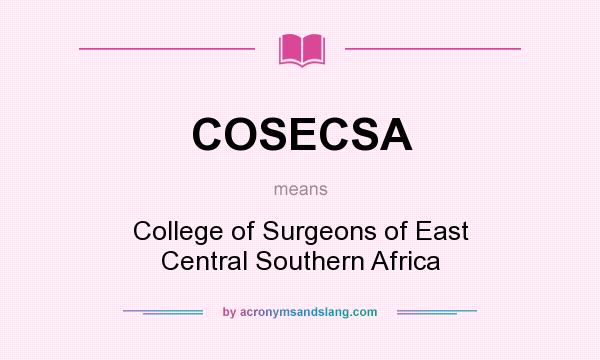What does COSECSA mean? It stands for College of Surgeons of East Central Southern Africa