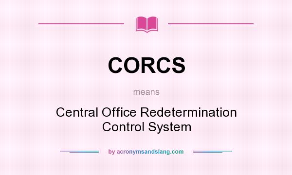 What does CORCS mean? It stands for Central Office Redetermination Control System