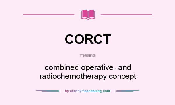 What does CORCT mean? It stands for combined operative- and radiochemotherapy concept