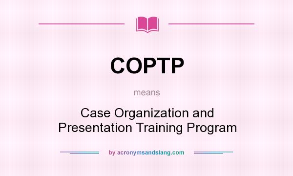 What does COPTP mean? It stands for Case Organization and Presentation Training Program