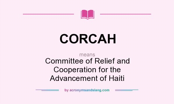What does CORCAH mean? It stands for Committee of Relief and Cooperation for the Advancement of Haiti