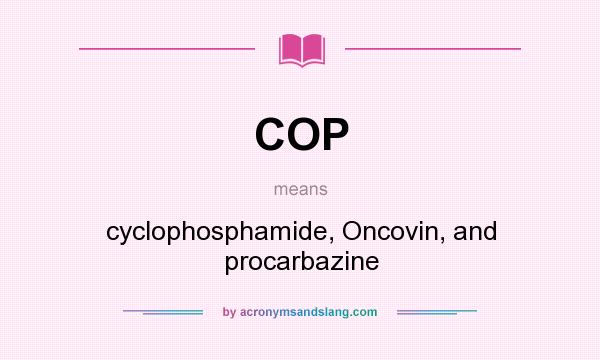 What does COP mean? It stands for cyclophosphamide, Oncovin, and procarbazine