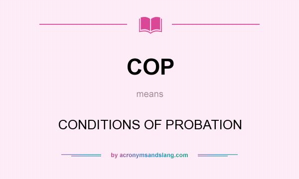 What does COP mean? It stands for CONDITIONS OF PROBATION