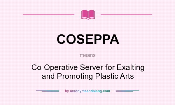What does COSEPPA mean? It stands for Co-Operative Server for Exalting and Promoting Plastic Arts