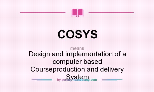 What does COSYS mean? It stands for Design and implementation of a computer based Courseproduction and delivery System